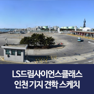 [LS 드림사이언스 클래스 10기] <b>E1 인천 기지</b> 견학가는 날
