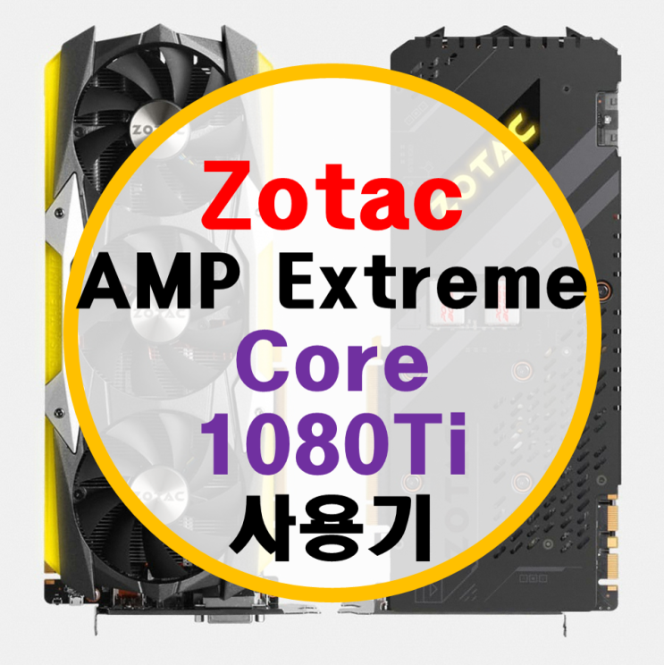 조텍 조탁 AMP 익스트림 코어 1080Ti 사용기 (1080 HOF 비교기)