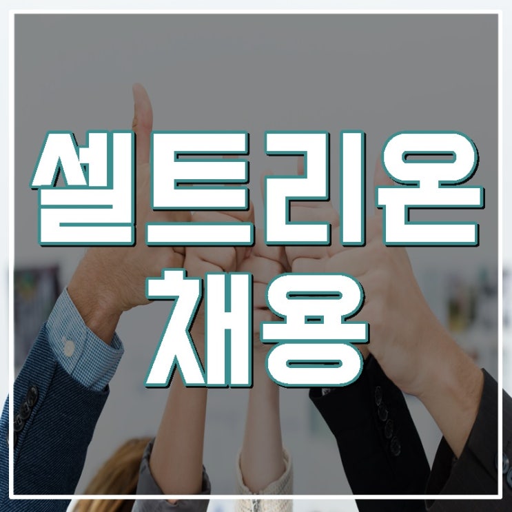  [셀트리온 채용]상반기 취업을 위하여!!!