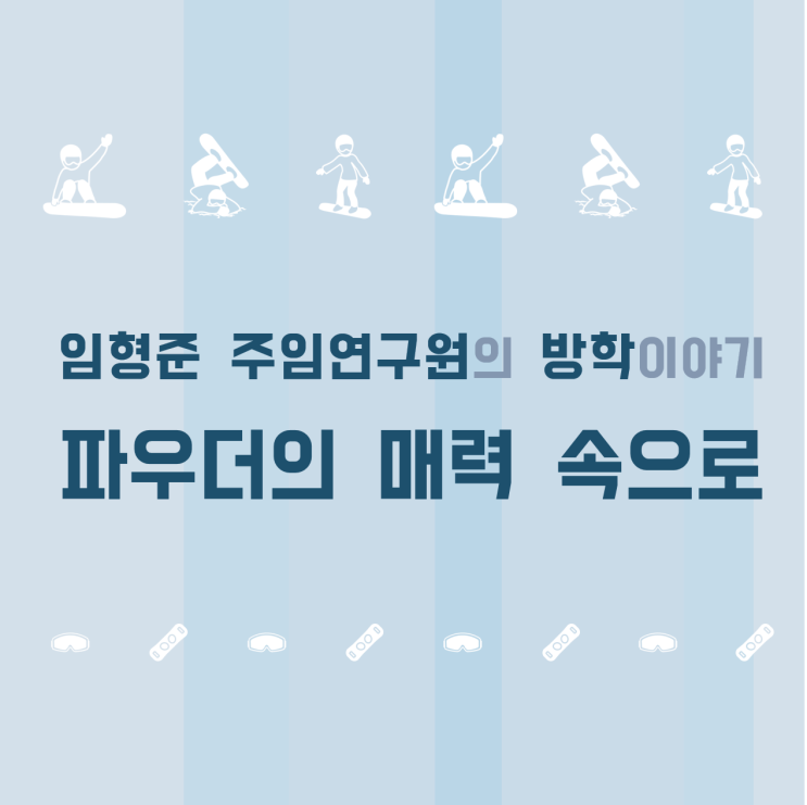  [아이오닌 방학이야기] 임형준 주임의 파우더의 매력속으로 떠난 여행