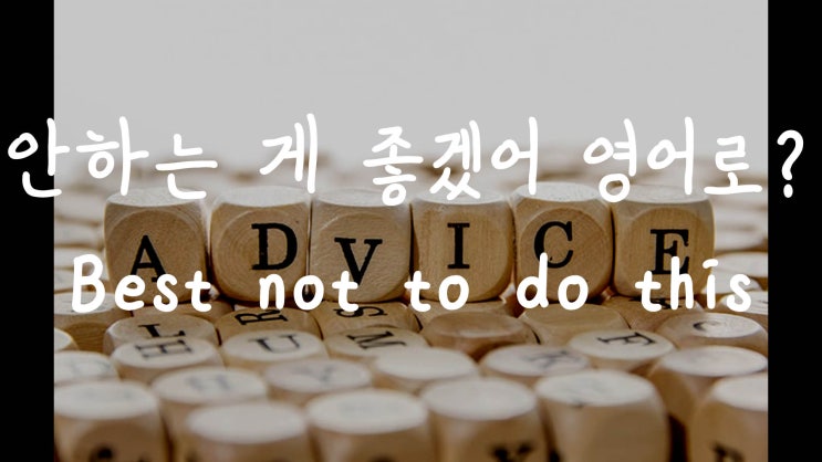  [1MIN 회화영어] 안하는 게 좋겠어는 영어로? 조언이나 충고하는 영어표현 Best not to do it