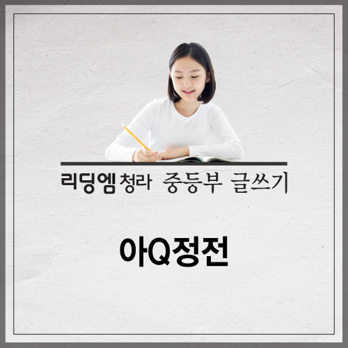  [청라특목자사고학원 청라리딩엠] 중등부 글쓰기 '아Q정전'