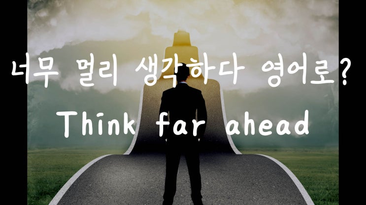  [1MIN 회화영어] 너무 멀리 보다, 너무 멀리 생각하다 영어로? look too far ahead, think too far ahead