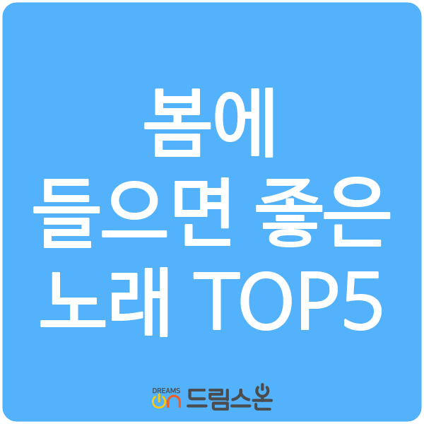  [드림스온] 봄에 들으면 좋은 노래 Top5