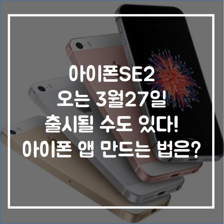 '아이폰 SE2' 오는 3월 27일 출시될 수도 있다! 아이폰 앱 만드는 법은?