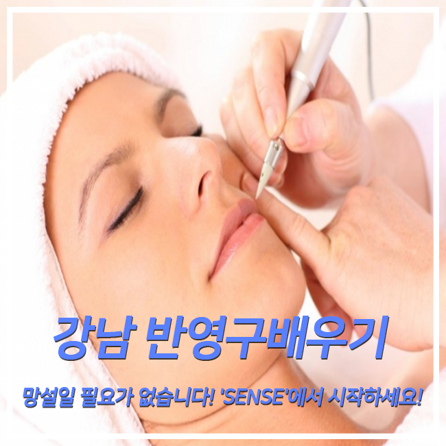  강남 반영구배우기 망설일 필요가 없습니다! 'SENSE'에서 시작하세요!