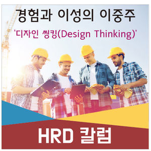 [HRD 칼럼] 경험과 이성의 이중주 ‘디자인 씽킹(Design Thinking)’