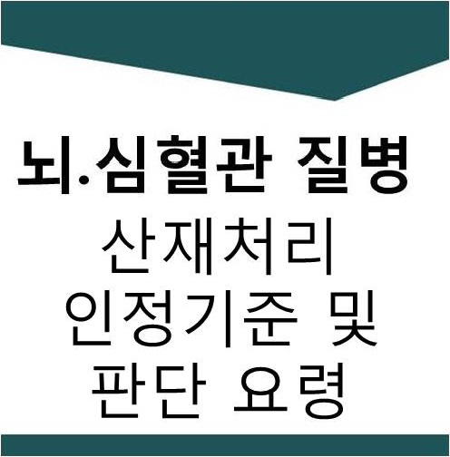  [산재]뇌.심혈관 질병 산재처리 인정기준 및 판단 요령(2)(뇌경색,뇌출혈,뇌실질내출혈,지주막하출혈,심근경색증)