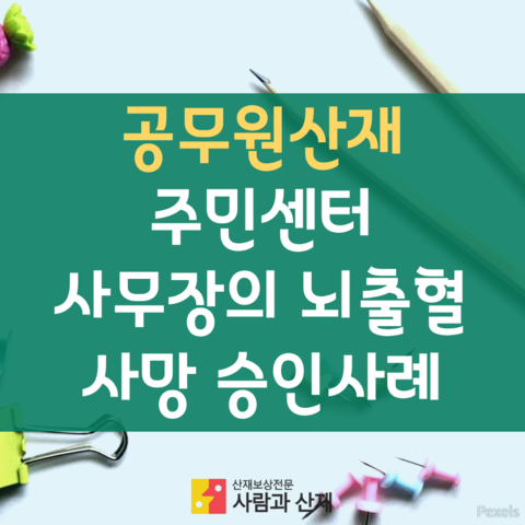  [공무원산재(공상)] 주민센터 사무장의 뇌출혈(사망) 공무상재해 승인사례