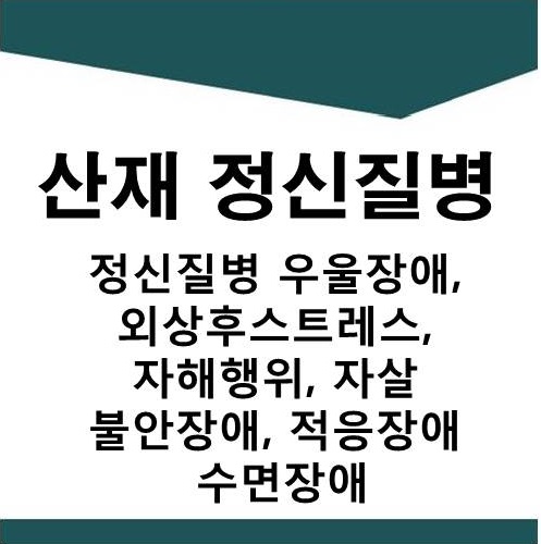  [산재] 정신질병 우울장애,외상후스트레스,직장내폭력,직무스트레스,불안장애,적응장애,자해행위,자살 산재