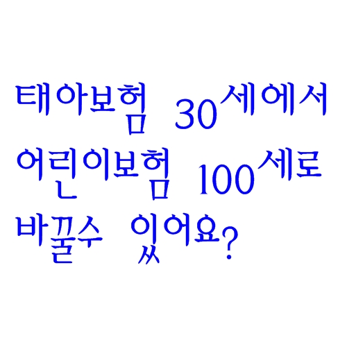  아기 태아때 가입한 30세만기 어린이보험 100세로 변경 가능할까요?