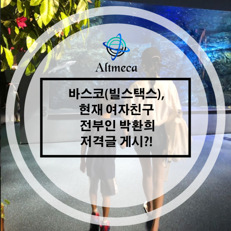  바스코(빌스택스),현재 여자친구 전부인 박환희 저격 글 게시?!