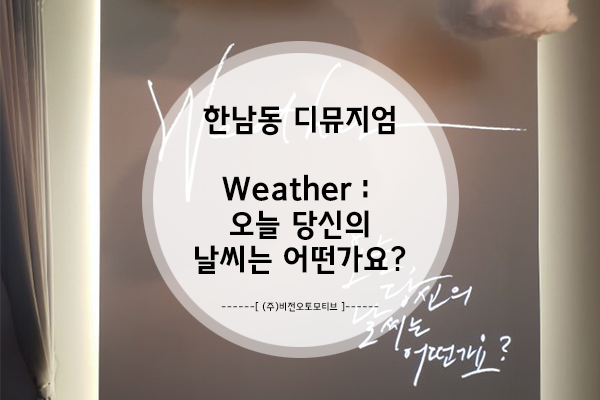  한남동 디뮤지엄 [Weather : 오늘 당신의 날씨는 어떤가요?] 다녀오다