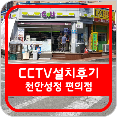  [대전 CCTV] 천안 CU 편의점 CCTV 설치 후기입니다