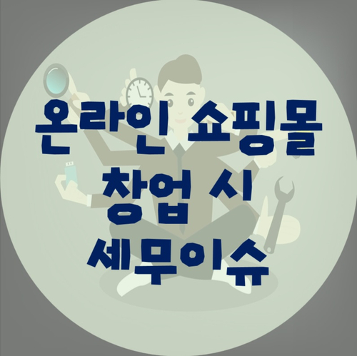 쇼핑몰 창업 시 세무이슈 및 유의사항!