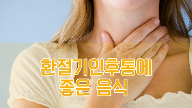  환절기에 찾아오기 쉬운 인후통, 목감기에 좋은 음식을 소개합니다.