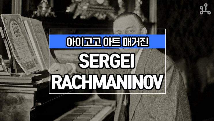 [아이고고 아트매거진] 라흐마니노프, 내면의 아픔을 ‘아름다움’으로 승화시키다