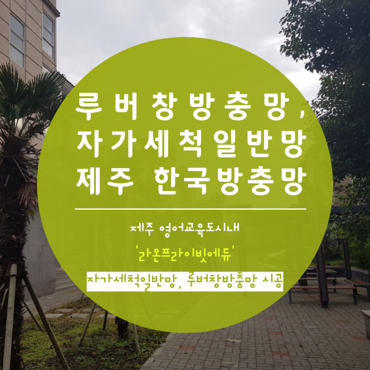  제주 영어교육도시 라온프라이빗에듀 루버창방충망, 자가세척일반망 시공했어요.