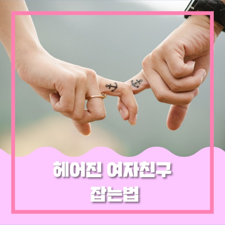  헤어진 여자친구 잡는법 알아볼까요?
