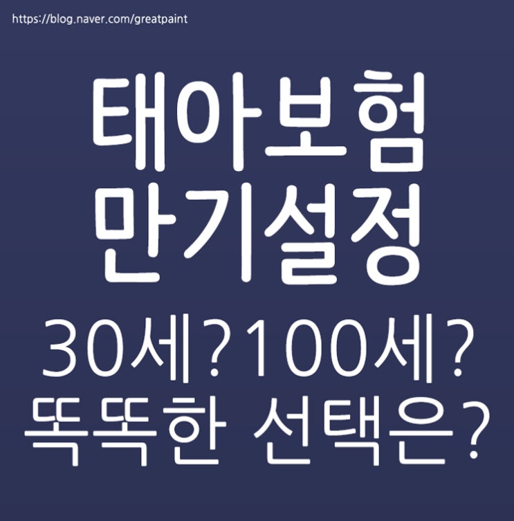  태아보험 만기설정 30세 아니면 100세?!