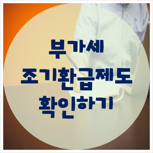  부가세 조기환급제도로 투자비용 부담 덜자!