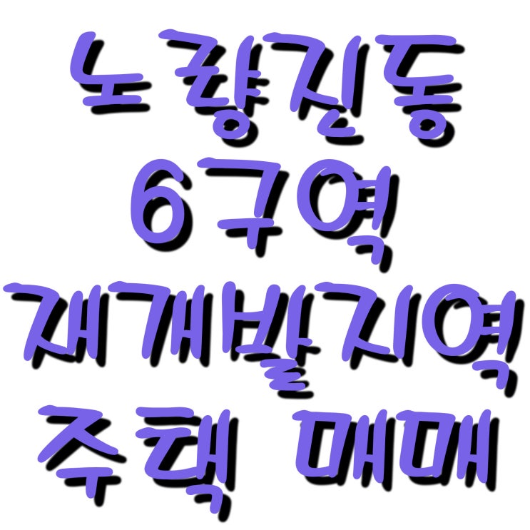  노량진동 뉴타운 재개발지역 주택매매