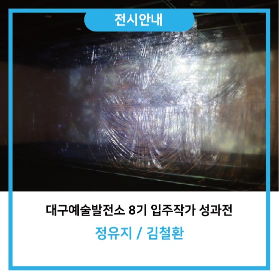 [전시안내] 대구예술발전소 8기 입주작가 성과전 - 정유지 / 김철환