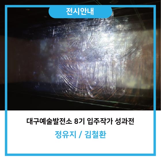  [전시안내] 대구예술발전소 8기 입주작가 성과전 - 정유지 / 김철환