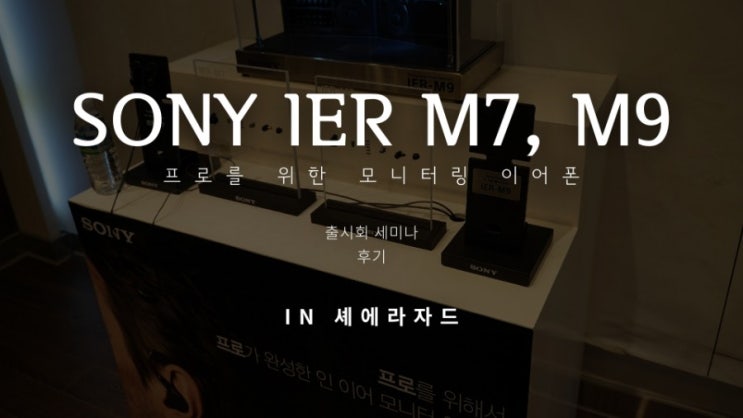  소니 신제품  Sony IER-M7 IER-M9 모니터링 이어폰 출시회 세미나 후기 플래그쉽 이어폰