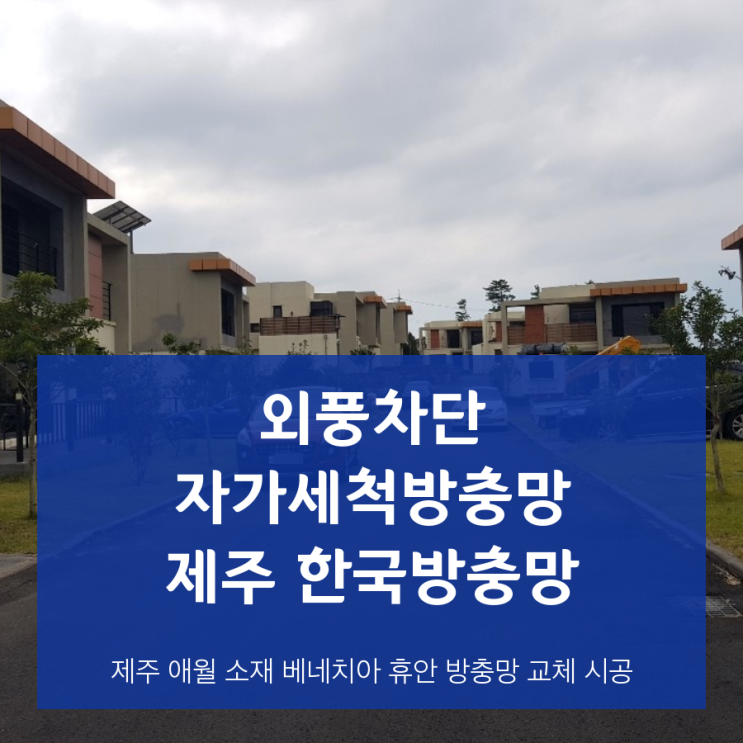  냉기차단에 한국방충망 진공틈막이, 미세벌레엔 자가세척 VIP방충망으로, 제주 애월 타운하우스 베네치아 휴안 방충망 교체 시공