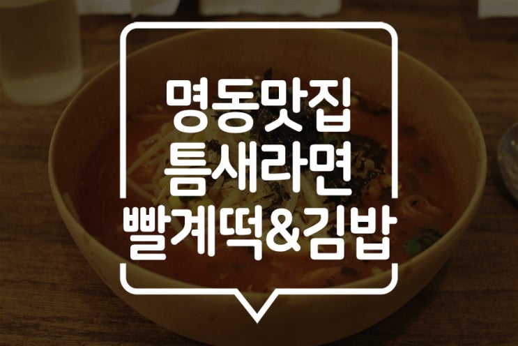  [명동] 틈새라면 본점에서 먹는 빨계떡과 꼬마김밥