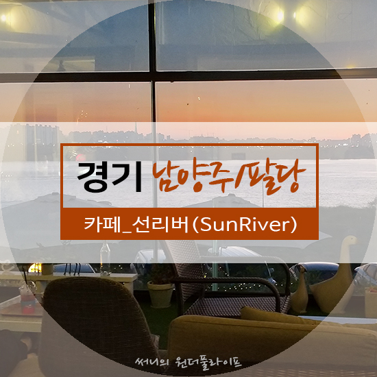 [남양주/팔당] 서울 근교 노을이 아름다운 카페_선리버(SunRiver)