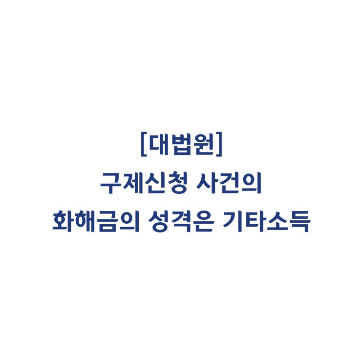  [2016다17729] 구제신청 사건에서 화해금의 성격은 기타소득으로 정한 사례금에 해당한다고 판단한 사례(2018년 7월)