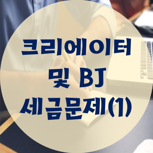  BJ 및 크리에이터가 신경 쓸 세금문제(1)