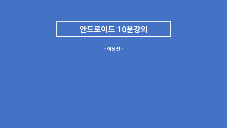  [ 이상선의 안드로이드 개발 10분 강의] 1. Android studio 설치