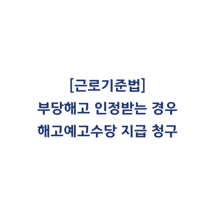  [근로기준법] 해고예고 없이 해고당한 근로자가 부당해고로 인정받은 경우 해고예고수당 지급 청구가 가능한가요(2015년 11월)?