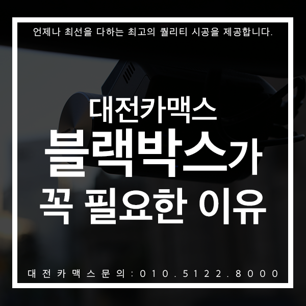  블랙박스가 꼭 필요한 이유, 대전카맥스가 알려드립니다 !