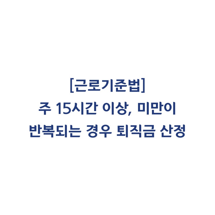  [근로기준법] 1주 근로시간이 15시간 이상과 미만을 반복하는 경우 퇴직금 계산은 어떻게 이루어지나요(2013년 7월)?