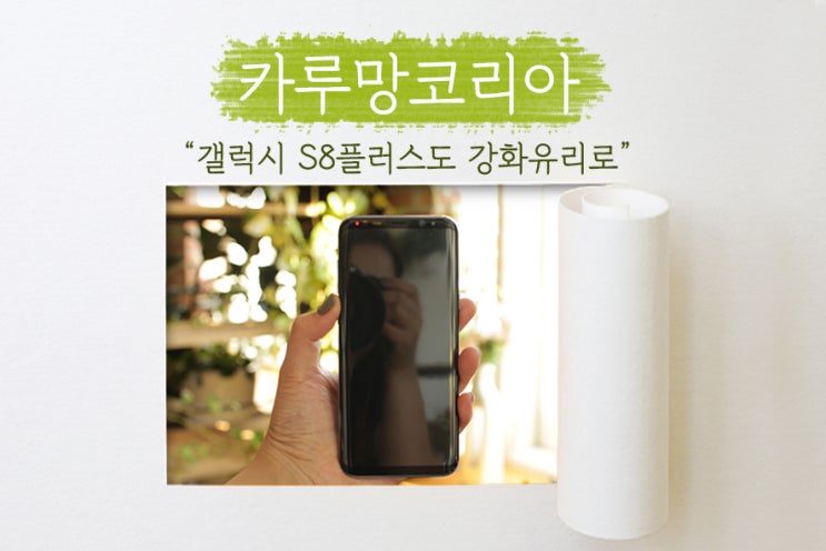  [카루망코리아] 갤럭시S8플러스도 강화유리로 튼튼하게!