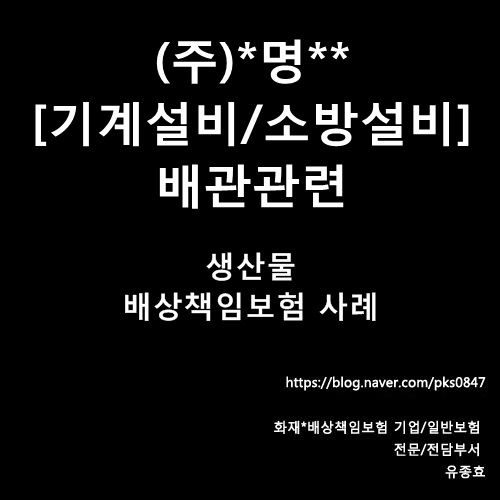  [사례] (주)*명** 기계/소방시설 배관 관련 생산물배상책임보험_완성작업위험