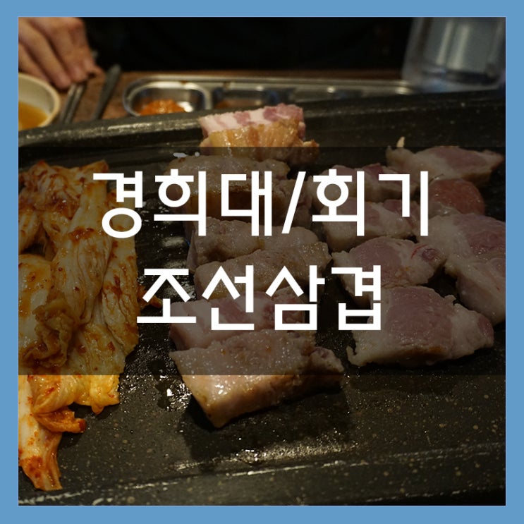 경희대 맛집 조선삼겹 두툼한 삼겹살 살살 녹아요 경희대 회식 장소로 굿!