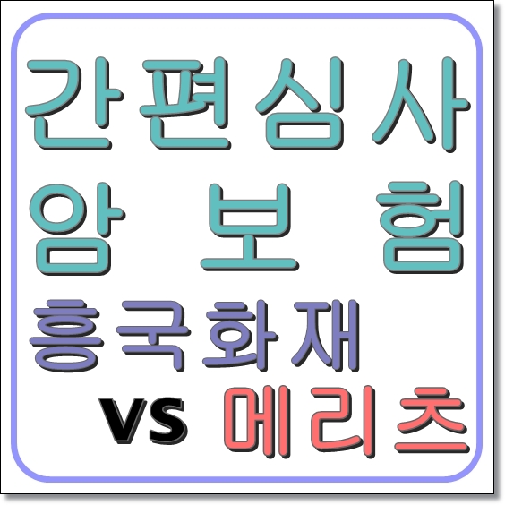 간편심사 암보험 비교(흥국화재 vs 메리츠 )