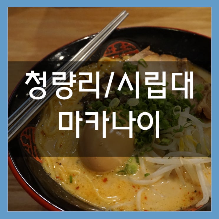 마카나이 시립대 맛집 청량리에서 맛있는 라멘을! 국물이 진해요~ 마카나이 시립대 맛집 청량리에서 맛있는 라멘을! 국물이 진해요~