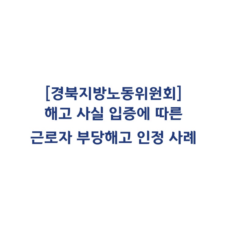  [경북지방노동위원회] 사용자의 해고사실 부정에도 불구하고 노동위원회가 부당해고를 인정한 사례(2018년 2월)