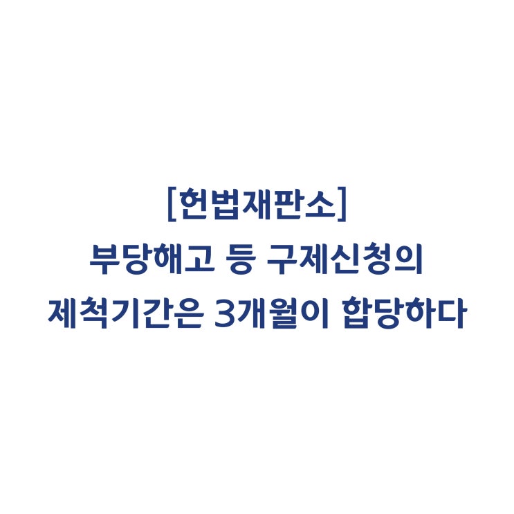  [2011헌마233] 부당해고 등 구제신청의 제척기간은 3개월 이내로 규정한 것은 재판청구권을 침해하지 않는다(2012년 2월)