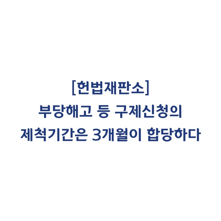 [2011헌마233] 부당해고 등 구제신청의 제척기간은 3개월 이내로 규정한 것은 재판청구권을 침해하지 않는다(2012년 2월)