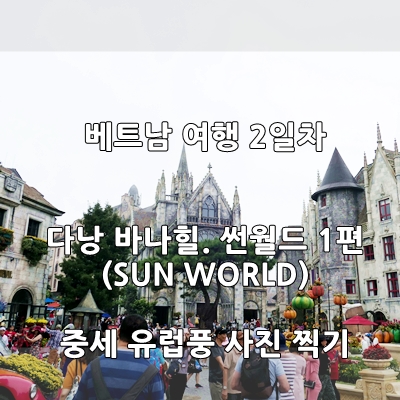  다낭 바나힐 썬월드.다낭 놀이동산 1편 (중세 유럽풍 사진)- 베트남 여행 2일차