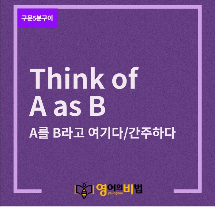  think of A as B "A를 B라고 생각하다/여기다/간주하다"(regard,look upon,see,view,영어의비법)