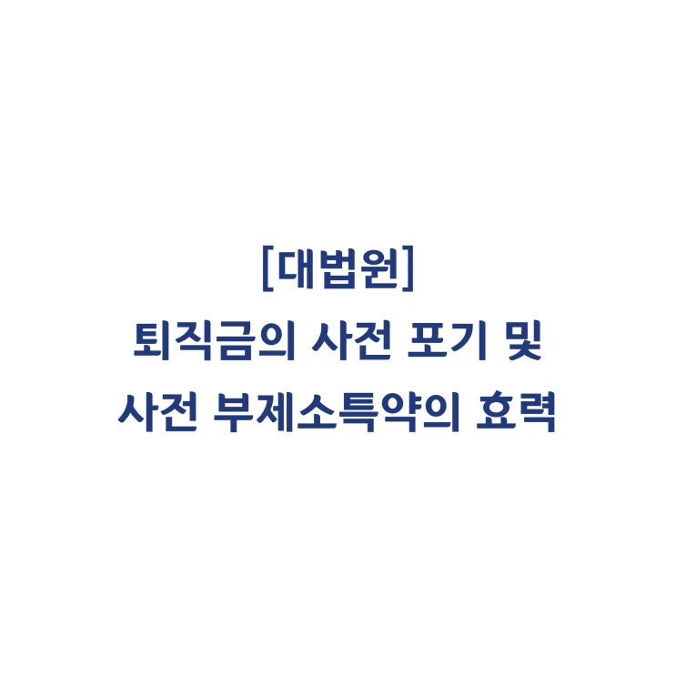 [97다49732] 근로자가 퇴직금을 미리 포기하거나 소송을 하지 않겠다는 합의가 유효한지 여부(1998년 3월).