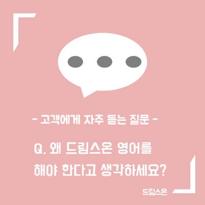  -고객에게 자주 듣는 질문 Q. 왜 드림스온 영어를 해야 한다고 생각하세요?-